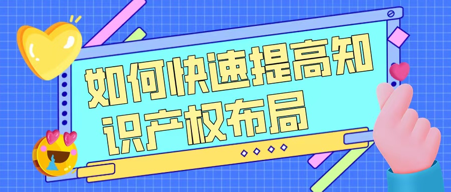 如何快速提升知識產(chǎn)權(quán)布局，助力高企申報？